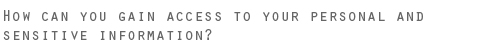 How can you gain access to your personal and sensitive information?